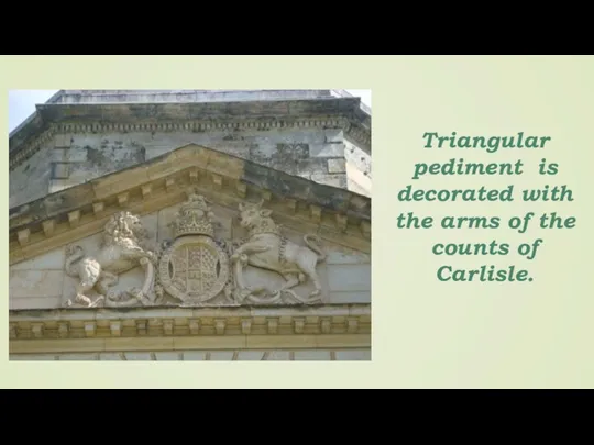 Triangular pediment is decorated with the arms of the counts of Carlisle.