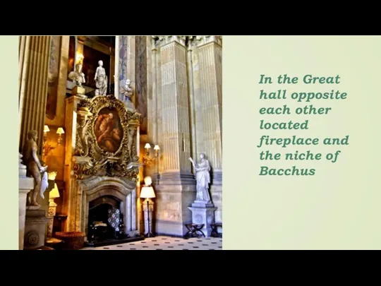 In the Great hall opposite each other located fireplace and the niche of Bacchus