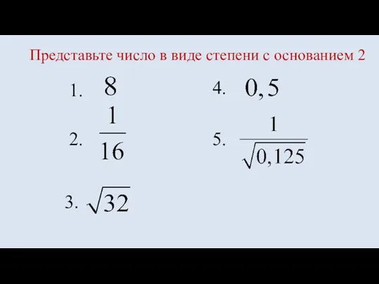 1. Представьте число в виде степени с основанием 2 2. 3. 4. 5.