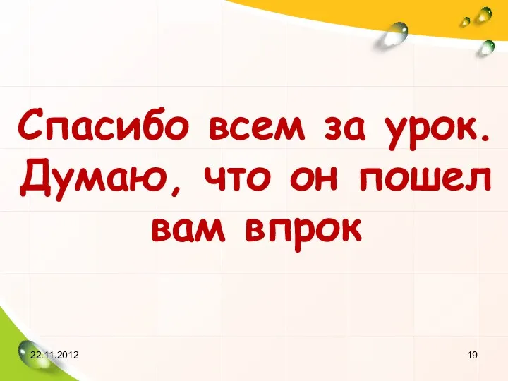 22.11.2012 Спасибо всем за урок. Думаю, что он пошел вам впрок