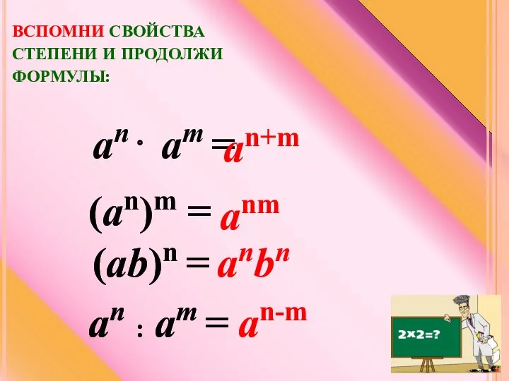 ВСПОМНИ СВОЙСТВА СТЕПЕНИ И ПРОДОЛЖИ ФОРМУЛЫ: (ab)n = anbn (аn)m