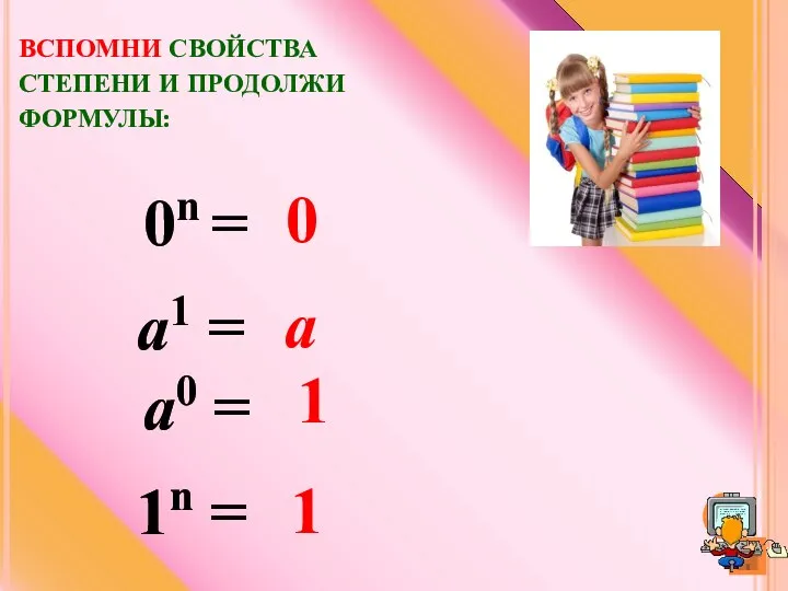 ВСПОМНИ СВОЙСТВА СТЕПЕНИ И ПРОДОЛЖИ ФОРМУЛЫ: 1n = 1 а0