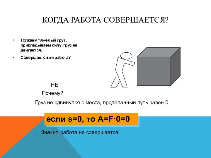 КОГДА РАБОТА СОВЕРШАЕТСЯ? Толкаем тяжелый груз, прикладываем силу, груз не