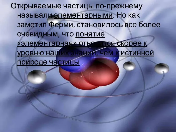 Открываемые частицы по-прежнему называли элементарными. Но как заметил Ферми, становилось