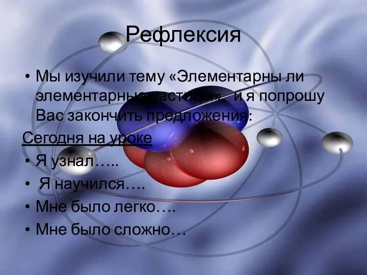 Рефлексия Мы изучили тему «Элементарны ли элементарные частицы», и я