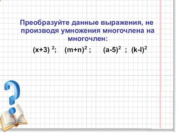 Преобразуйте данные выражения, не производя умножения многочлена на многочлен: (x+3) 2; (m+n)2 ; (а-5)2 ; (k-l)2