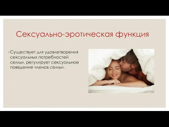 Сексуально-эротическая функция Существует для удовлетворения сексуальных потребностей семьи, регулирует сексуальное поведение членов семьи.