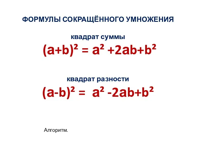 ФОРМУЛЫ СОКРАЩЁННОГО УМНОЖЕНИЯ квадрат суммы (а+b)² = а² +2аb+b² квадрат разности (а-b)² = а² -2аb+b² Алгоритм.