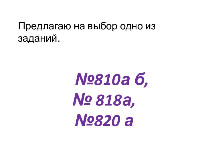 Предлагаю на выбор одно из заданий. №810а б, № 818а, №820 а