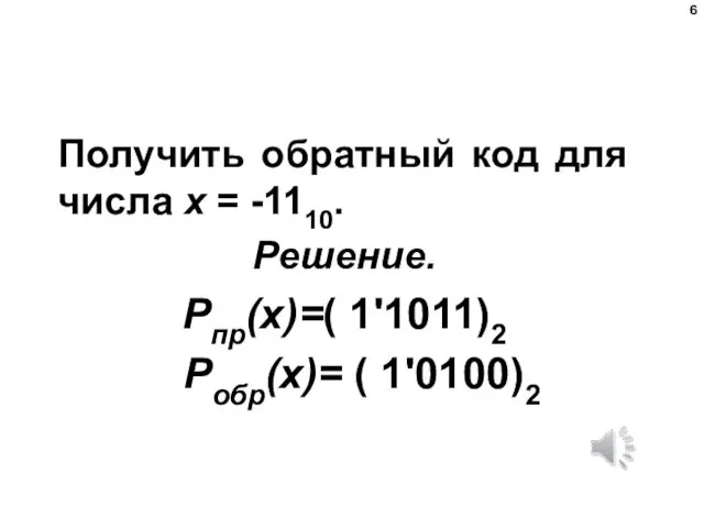 Получить обратный код для числа х = -1110. Решение. Рпр(х)=( 1'1011)2 Робр(х)= ( 1'0100)2