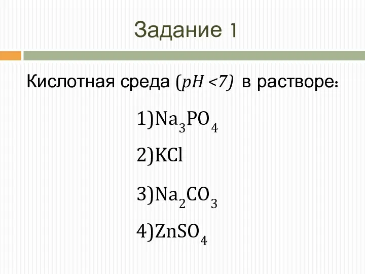 Задание 1 Кислотная среда (pH 1)Na3PO4 2)KCl 3)Na2CO3 4)ZnSO4
