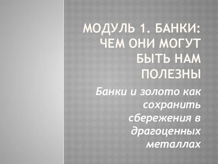 20230320_modul_1.3._banki_i_zoloto_kak_sohranit_sberezheniya_v_dragotsennyh_metallah