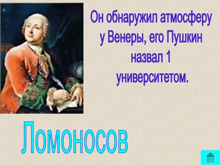 Он обнаружил атмосферу у Венеры, его Пушкин назвал 1 университетом. Ломоносов