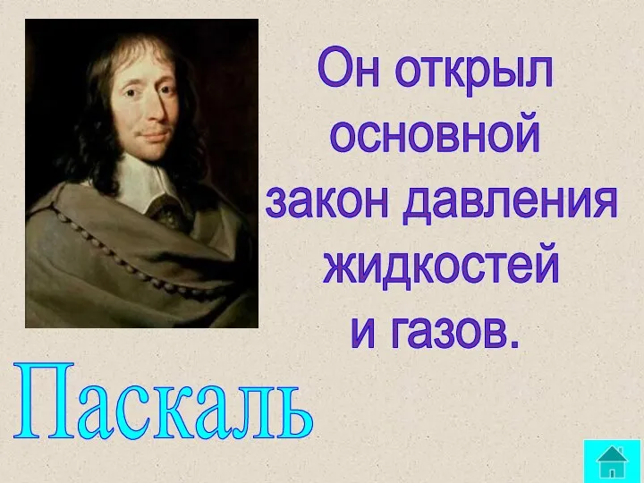 Он открыл основной закон давления жидкостей и газов. Паскаль