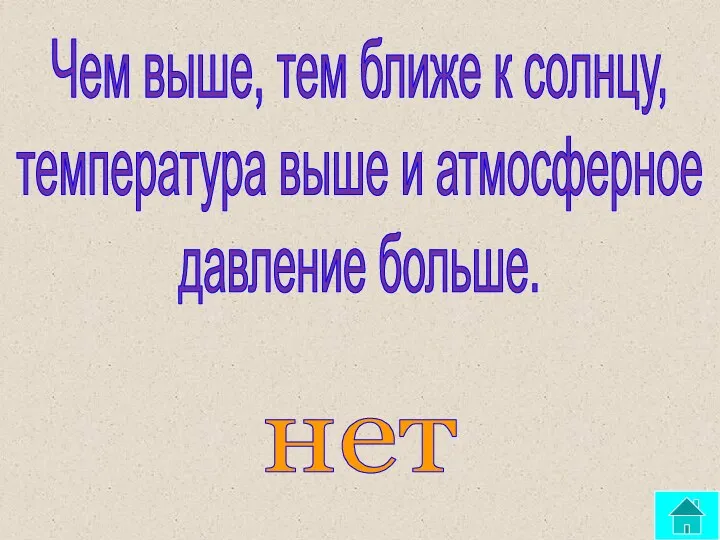 Чем выше, тем ближе к солнцу, температура выше и атмосферное давление больше. нет