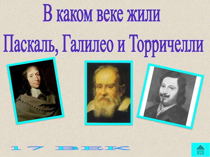 В каком веке жили Паскаль, Галилео и Торричелли 17 ВЕК