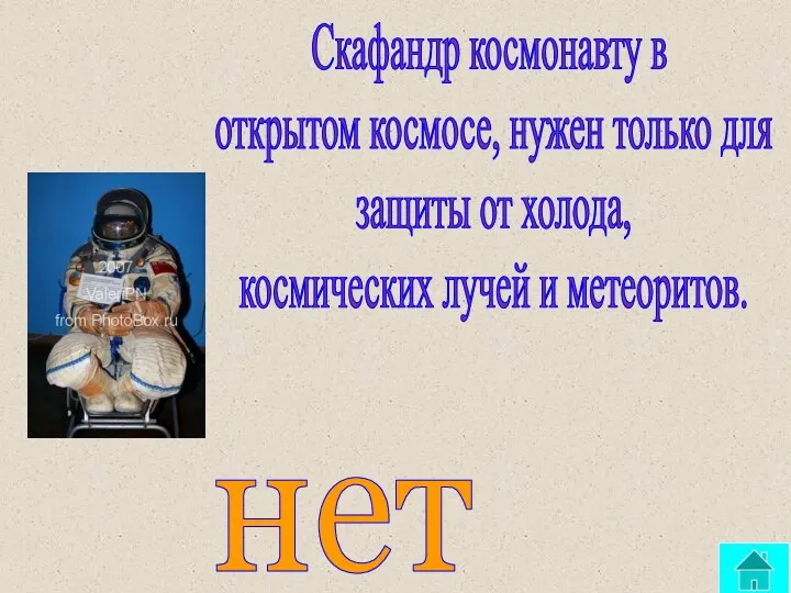 Скафандр космонавту в открытом космосе, нужен только для защиты от холода, космических лучей и метеоритов. нет