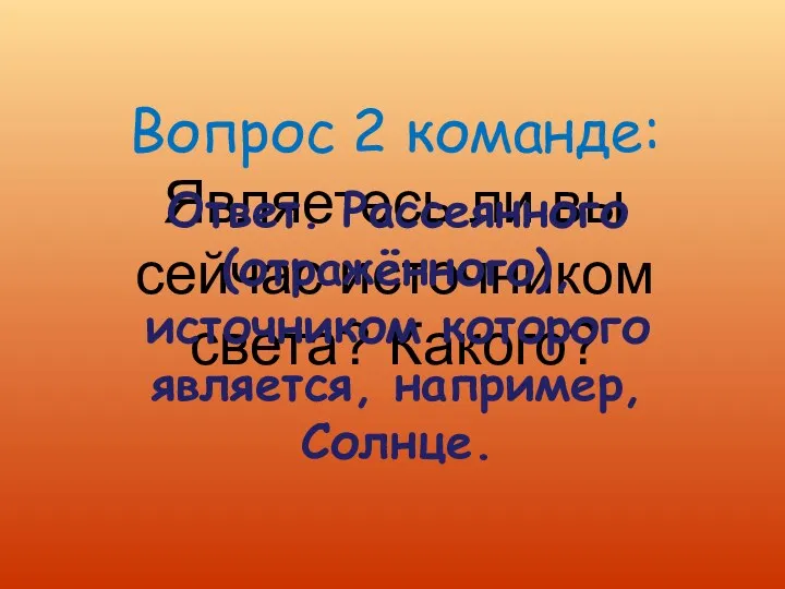 Вопрос 2 команде: Являетесь ли вы сейчас источником света? Какого?