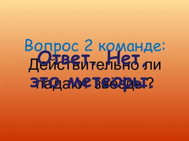 Вопрос 2 команде: Действительно ли падают звёзды? Ответ. Нет, это метеоры.