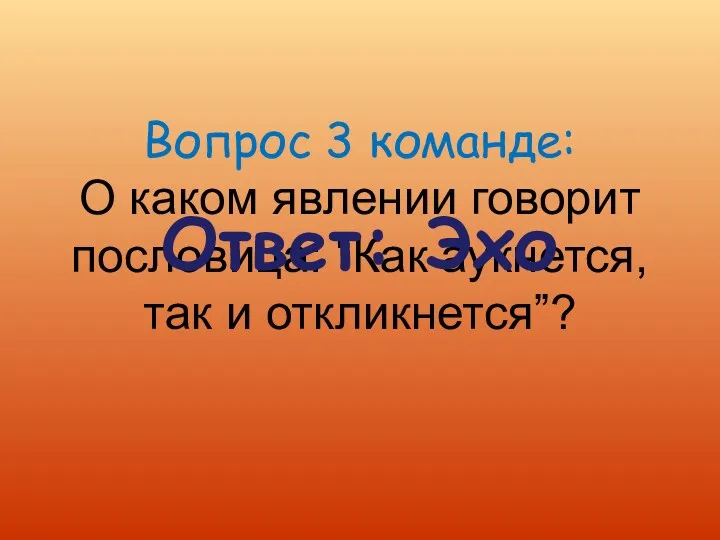 Вопрос 3 команде: О каком явлении говорит пословица: “Как аукнется, так и откликнется”? Ответ: Эхо