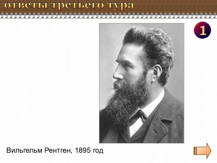 ответы третьего тура 1 Вильгельм Рентген, 1895 год