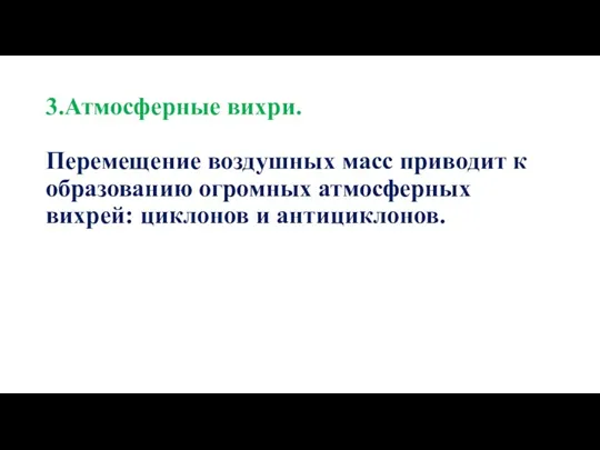 3.Атмосферные вихри. Перемещение воздушных масс приводит к образованию огромных атмосферных вихрей: циклонов и антициклонов.