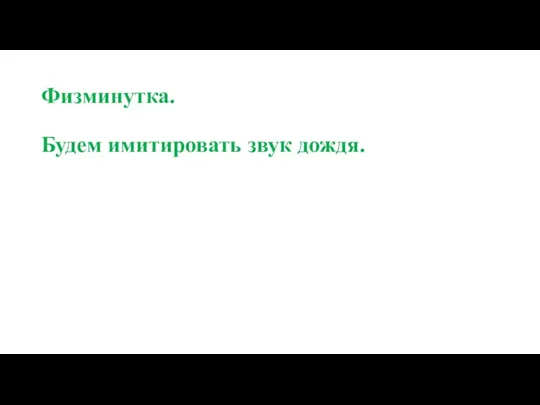 Физминутка. Будем имитировать звук дождя.