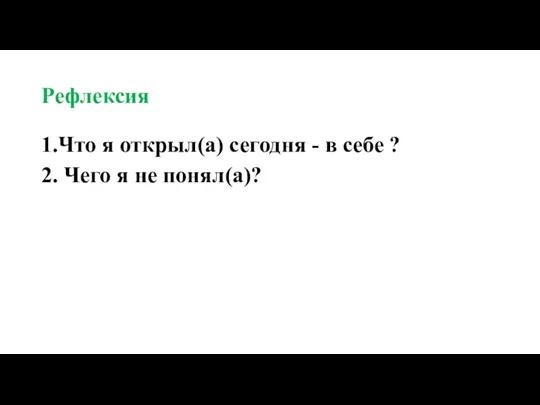 Рефлексия 1.Что я открыл(а) сегодня - в себе ? 2. Чего я не понял(а)?