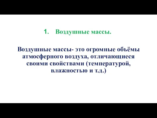 Воздушные массы. Воздушные массы- это огромные объёмы атмосферного воздуха, отличающиеся своими свойствами (температурой, влажностью и т.д.)