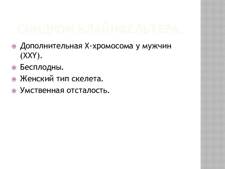 СИНДРОМ КЛАЙНФЕЛЬТЕРА. Дополнительная Х-хромосома у мужчин (ХХY). Бесплодны. Женский тип скелета. Умственная отсталость.