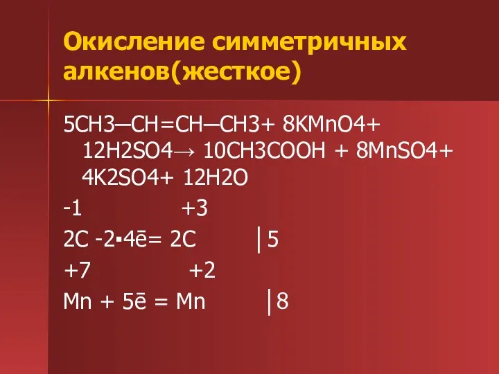 Окисление симметричных алкенов(жесткое) 5CH3─CH=CH─CH3+ 8KMnO4+ 12H2SO4→ 10CH3COOH + 8MnSO4+ 4K2SO4+
