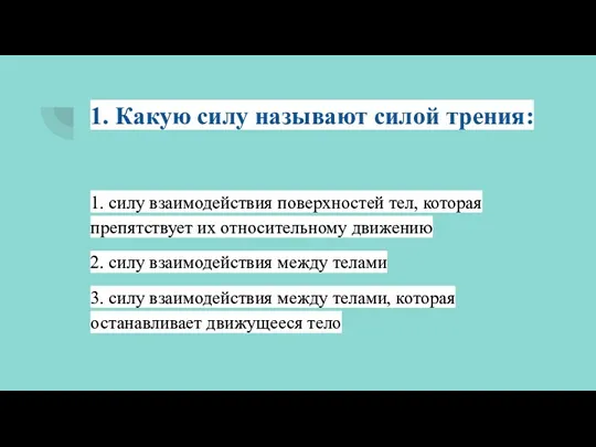 1. Какую силу называют силой трения: 1. силу взаимодействия поверхностей