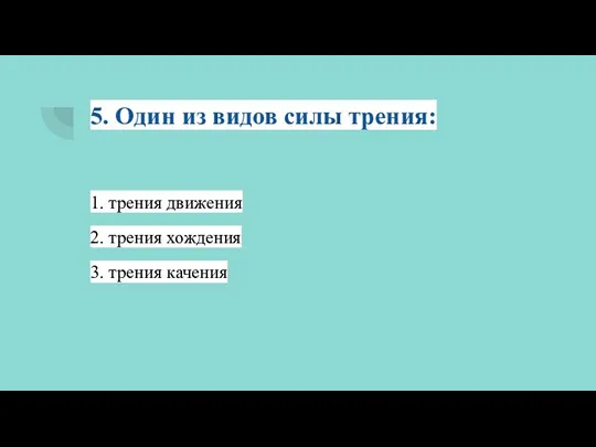 5. Один из видов силы трения: 1. трения движения 2. трения хождения 3. трения качения