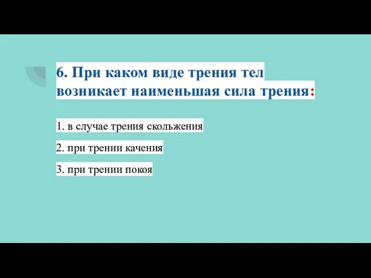 6. При каком виде трения тел возникает наименьшая сила трения: