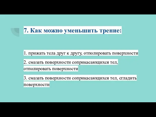 7. Как можно уменьшить трение: 1. прижать тела друг к