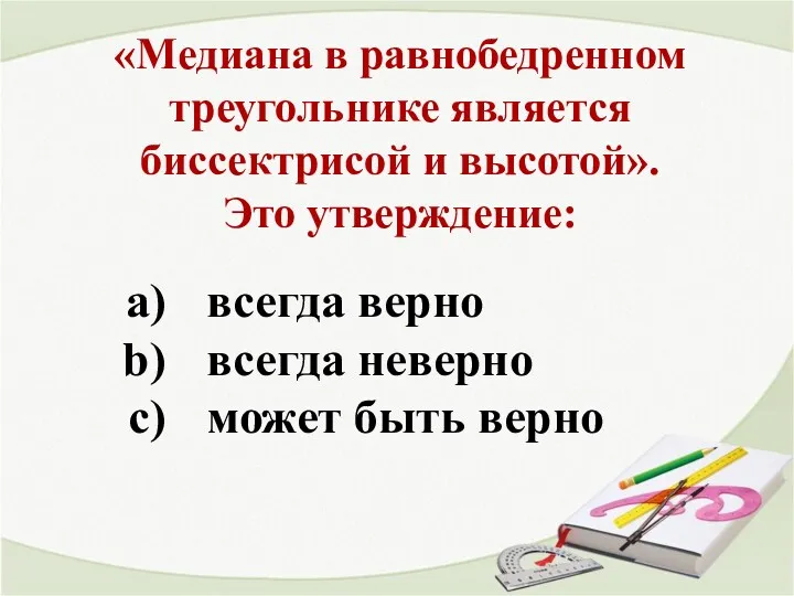 «Медиана в равнобедренном треугольнике является биссектрисой и высотой». Это утверждение: