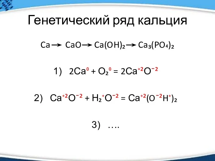 Генетический ряд кальция Ca CaO Ca(OH)₂ Ca₃(PO₄)₂ 2Са⁰ + О₂⁰