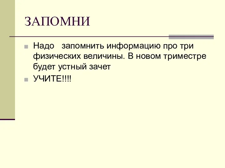 ЗАПОМНИ Надо запомнить информацию про три физических величины. В новом триместре будет устный зачет УЧИТЕ!!!!