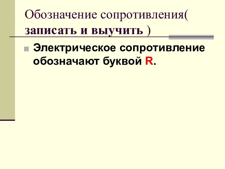 Обозначение сопротивления( записать и выучить ) Электрическое сопротивление обозначают буквой R.