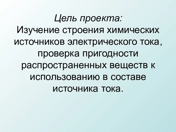 Цель проекта: Изучение строения химических источников электрического тока, проверка пригодности