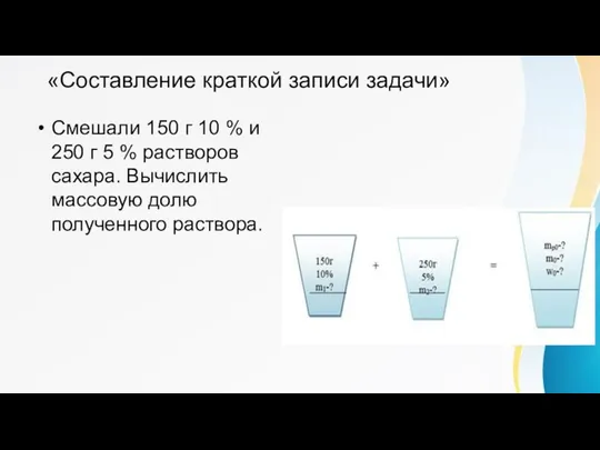 «Составление краткой записи задачи» Смешали 150 г 10 % и