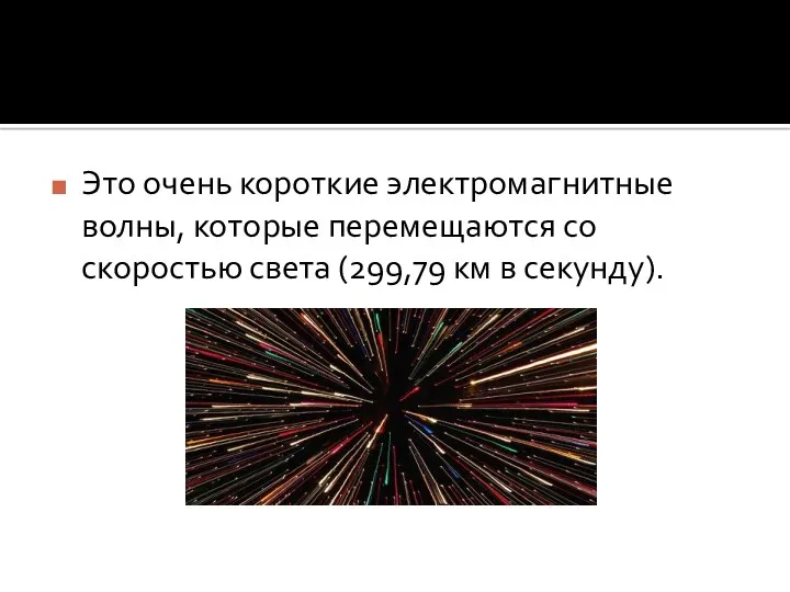 Это очень короткие электромагнитные волны, которые перемещаются со скоростью света (299,79 км в секунду).