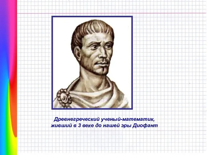 Древнегреческий ученый-математик, живший в 3 веке до нашей эры Диофант