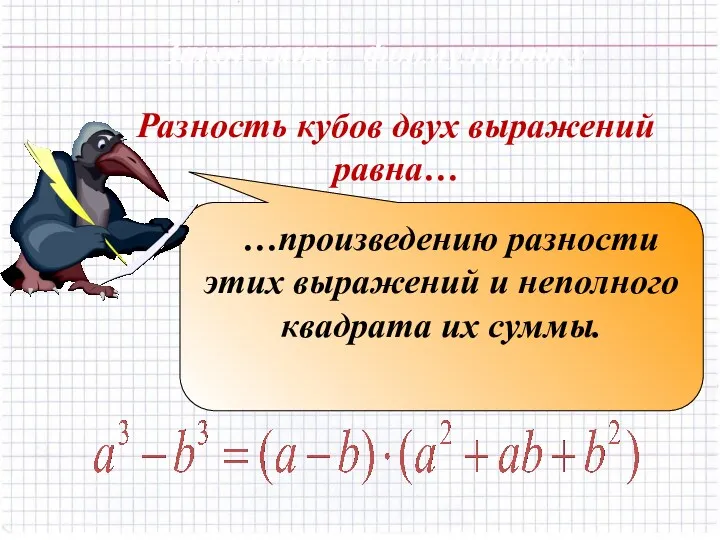 Разность кубов двух выражений равна… …произведению разности этих выражений и неполного квадрата их суммы. Закончите формулировку