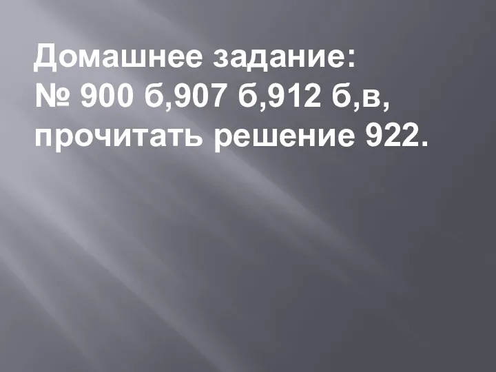 Домашнее задание: № 900 б,907 б,912 б,в, прочитать решение 922.