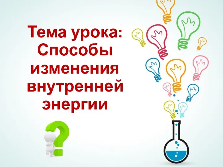 Тема урока: Способы изменения внутренней энергии