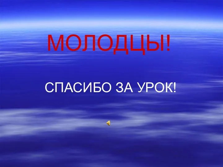 МОЛОДЦЫ! СПАСИБО ЗА УРОК!