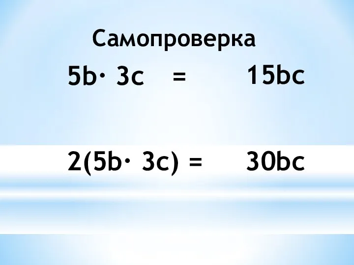 Самопроверка 5b· 3c = 15bc 2(5b· 3c) = 30bc
