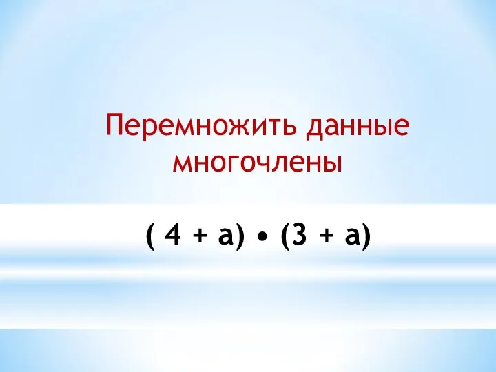 Перемножить данные многочлены ( 4 + а) • (3 + а)