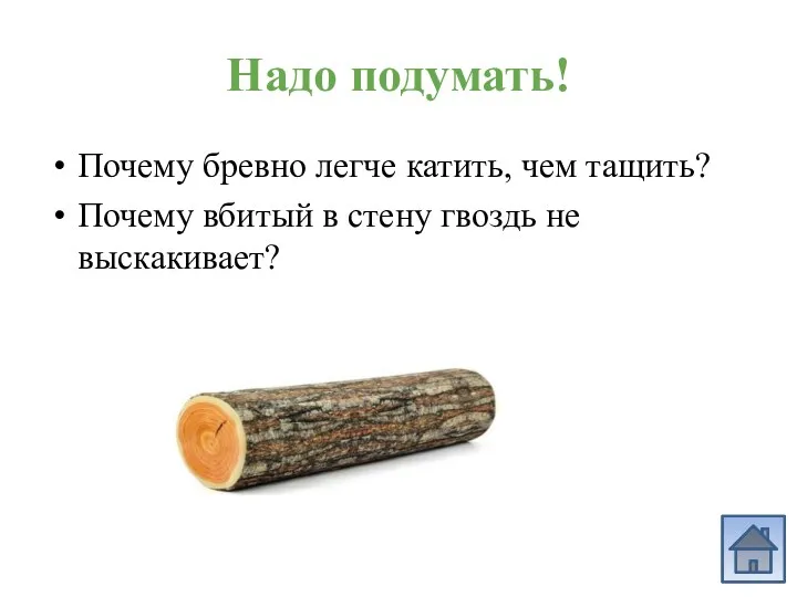 Надо подумать! Почему бревно легче катить, чем тащить? Почему вбитый в стену гвоздь не выскакивает?